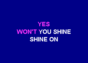 YES

WON'T YOU SHINE
SHINE ON