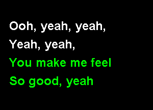 Ooh, yeah, yeah,
Yeah, yeah,

You make me feel
So good, yeah