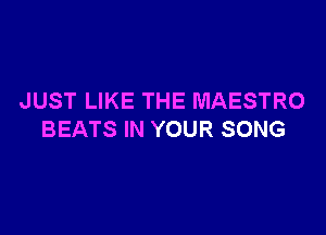 JUST LIKE THE MAESTRO

BEATS IN YOUR SONG