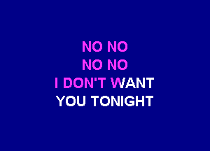 N0 N0
NO NO

I DON'T WANT
YOU TONIGHT