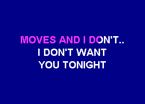 MOVES AND I DON'T..

I DON'T WANT
YOU TONIGHT