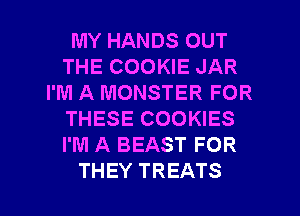 MY HANDS OUT
THECOONEJAR
I'M A MONSTER FOR
THESE COOKIES
I'M A BEAST FOR

THEY TREATS l