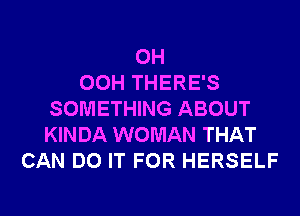 0H
OCH THERE'S
SOMETHING ABOUT
KINDA WOMAN THAT
CAN DO IT FOR HERSELF