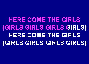 HERE COME THE GIRLS
(GIRLS GIRLS GIRLS GIRLS)
HERE COME THE GIRLS
(GIRLS GIRLS GIRLS GIRLS)