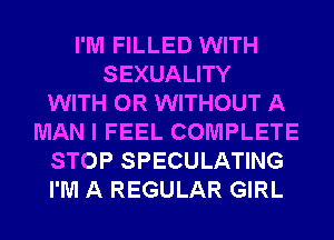 I'M FILLED WITH
SEXUALITY
WITH OR WITHOUT A
MAN I FEEL COMPLETE
STOP SPECULATING
I'M A REGULAR GIRL