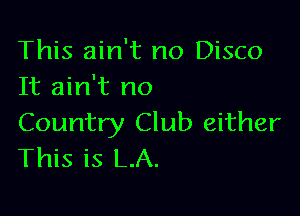 This ain't no Disco
It ain't no

Country Club either
This is L.A.