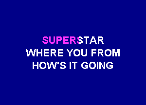 SUPERSTAR

WHERE YOU FROM
HOW'S IT GOING