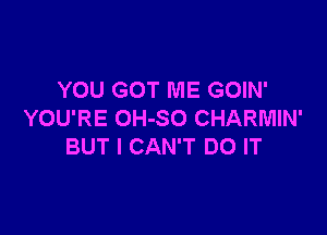 YOU GOT ME GOIN'

YOU'RE OH-SO CHARMIN'
BUT I CAN'T DO IT