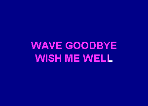 WAVE GOODBYE

WISH ME WELL