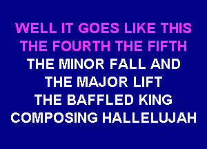 WELL IT GOES LIKE THIS
THE FOURTH THE FIFTH
THE MINOR FALL AND
THE MAJOR LIFT
THE BAFFLED KING
COMPOSING HALLELUJAH