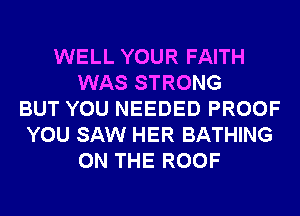 WELL YOUR FAITH
WAS STRONG
BUT YOU NEEDED PROOF
YOU SAW HER BATHING
ON THE ROOF