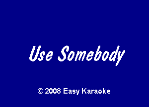 Use fomebody

Q) 2008 Easy Karaoke