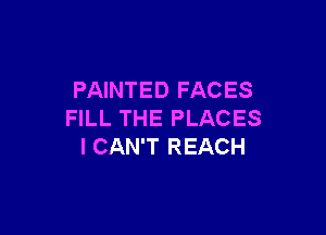 PAINTED FACES

FILL THE PLACES
I CAN'T REACH