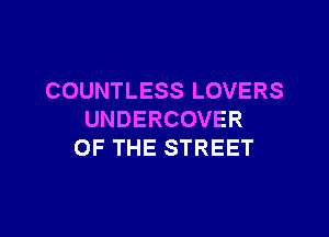 COUNTLESS LOVERS

UNDERCOVER
OF THE STREET