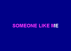 SOMEONE LIKE ME