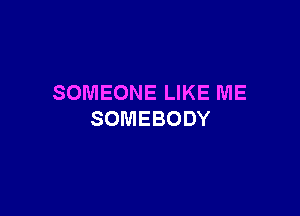 SOMEONE LIKE ME

SOMEBODY