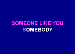 SOMEONE LIKE YOU

SOMEBODY