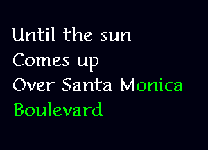 Until the sun
Comes up

Over Santa Monica
Bouleva rd