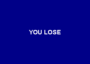 YOU LOSE
