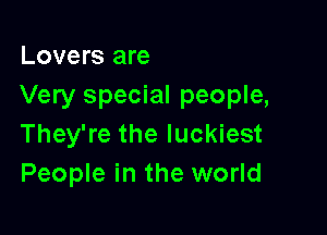 Lovers are
Very special people,

They're the luckiest
People in the world