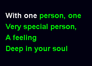 With one person, one
Very special person,

A feeling
Deep in your soul