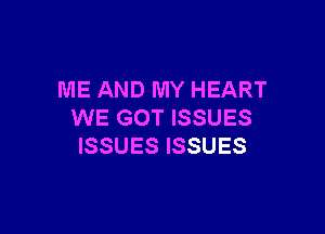ME AND MY HEART

WE GOT ISSUES
ISSUES ISSUES