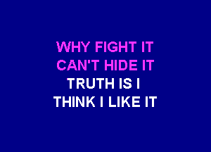 WHY FIGHT IT
CAN'T HIDE IT

TRUTH IS I
THINK I LIKE IT