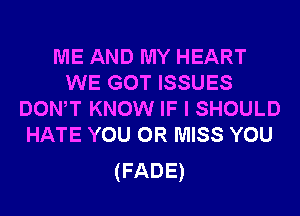 ME AND MY HEART
WE GOT ISSUES
DONW KNOW IF I SHOULD
HATE YOU OR MISS YOU

(FADE)