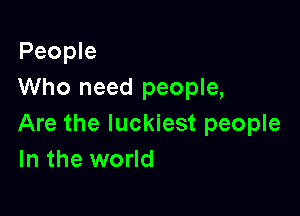 People
Who need people,

Are the luckiest people
In the world