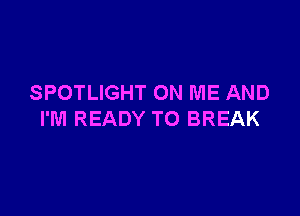 SPOTLIGHT ON ME AND

I'M READY TO BREAK