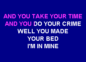 AND YOU TAKE YOUR TIME
AND YOU DO YOUR CRIME
WELL YOU MADE
YOUR BED
I'M IN MINE