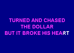 TURNED AND CHASED
THE DOLLAR
BUT IT BROKE HIS HEART