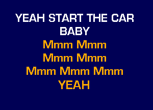 YEAH START THE CAR
BABY
thnhmnm

Mmm Mmm
Mmm Mmm Mmm

YEAH