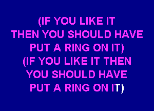 (IF YOU LIKE IT
THEN YOU SHOULD HAVE
PUT A RING ON IT)

(IF YOU LIKE IT THEN
YOU SHOULD HAVE
PUT A RING ON IT)
