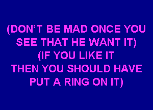 (DOWT BE MAD ONCE YOU
SEE THAT HE WANT IT)
(IF YOU LIKE IT
THEN YOU SHOULD HAVE
PUT A RING ON IT)