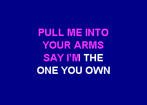 PULL ME INTO
YOUR ARMS

SAY PM THE
ONE YOU OWN