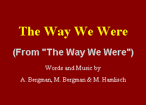 The W ay We W ere
(From The Way We Were)

Words and Music by
A. Bergman, M. Bergmanga M.Ham1isch