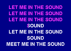LET ME IN THE SOUND
LET ME IN THE SOUND
LET ME IN THE SOUND
SOUND
LET ME IN THE SOUND
SOUND
MEET ME IN THE SOUND