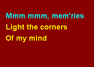 Mmm mmm, mem'ries
Light the corners

Of my mind