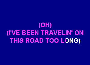 (0H)

(I'VE BEEN TRAVELIN' ON
THIS ROAD TOO LONG)