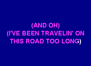 (AND 0H)

(I'VE BEEN TRAVELIN' ON
THIS ROAD TOO LONG)