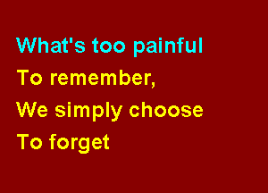 What's too painful
To remember,

We simply choose
To forget
