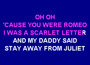 0H 0H
'CAUSE YOU WERE ROMEO
I WAS A SCARLET LETTER
AND MY DADDY SAID
STAY AWAY FROM JULIET