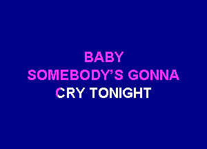 BABY

SOMEBODWS GONNA
CRY TONIGHT