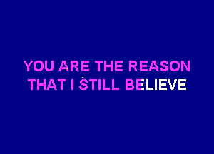 YOU ARE THE REASON

THAT I STILL BELIEVE