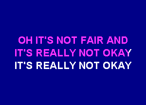 OH IT'S NOT FAIR AND

IT'S REALLY NOT OKAY
IT'S REALLY NOT OKAY