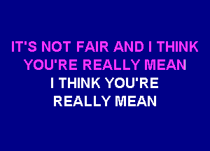 IT'S NOT FAIR AND I THINK
YOU'RE REALLY MEAN
I THINK YOU'RE
REALLY MEAN