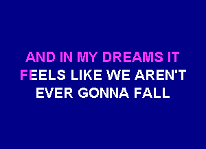 AND IN MY DREAMS IT
FEELS LIKE WE AREN'T
EVER GONNA FALL