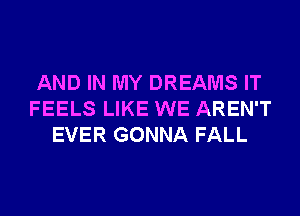 AND IN MY DREAMS IT
FEELS LIKE WE AREN'T
EVER GONNA FALL