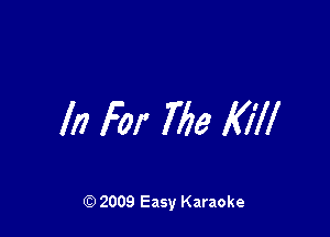 In For 77761 Kill

Q) 2009 Easy Karaoke